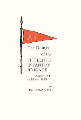 Doings of the Fifteenth Infantry Brigade August 1914 to March 1915 by Its Commander (Brig-Gen Count Gleichen)