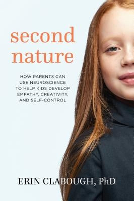Second Nature: How Parents Can Use Neuroscience to Help Kids Develop Empathy, Creativity, and Self-Control by Clabough, Erin