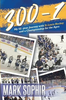 300-1: My 52 -year Journey with St.Louis Hockey and a Championship for the Ages by Sophir, Mark