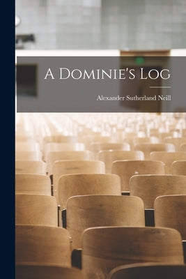 A Dominie's Log by Neill, Alexander Sutherland