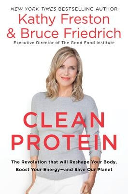 Clean Protein: The Revolution That Will Reshape Your Body, Boost Your Energy-And Save Our Planet by Freston, Kathy