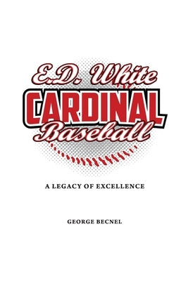 E.D. White Cardinal Baseball: A Legacy of Excellence by Becnel, George H.