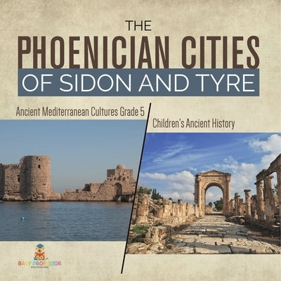 The Phoenician Cities of Sidon and Tyre Ancient Mediterranean Cultures Grade 5 Children's Ancient History by Baby Professor