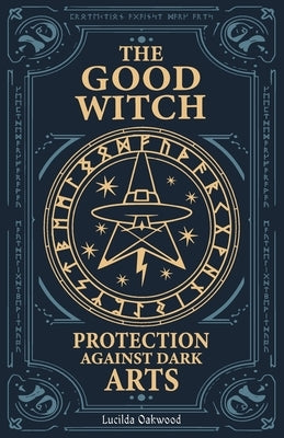 The Good Witch: Protection Against Dark Arts by Oakwood, Lucilda