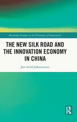 The New Silk Road and the Innovation Economy in China by Johannessen, Jon-Arild