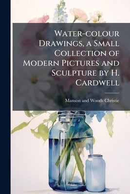 Water-colour Drawings, a Small Collection of Modern Pictures and Sculpture by H. Cardwell by Christie, Manson and Woods