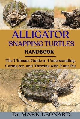 Alligator Snapping Turtles: The Ultimate Guide to Understanding, Caring for, and Thriving with Your Pet by Leonard, Mark