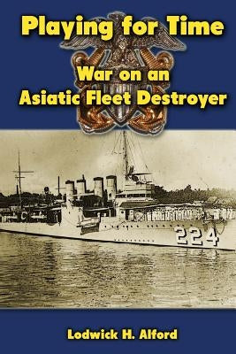Playing for Time: War on an Asiatic Fleet Destroyer by Alford, Lodwick H.