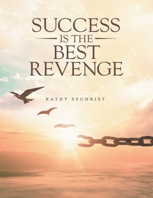 Success Is The Best Revenge: One woman's journey from heartbreak to hope-and the dangerous love that threatens it all. by Sechrist, Kathy