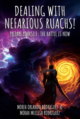 Dealing with Nefarious Ruachs: Prepare Yourself; The Battle is NOW by Rodriguez, Morah Melissa