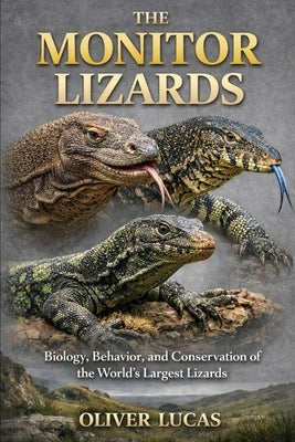 The Monitor Lizards: Biology, Behavior, and Conservation of the World's Largest Lizards by Lucas, Oliver