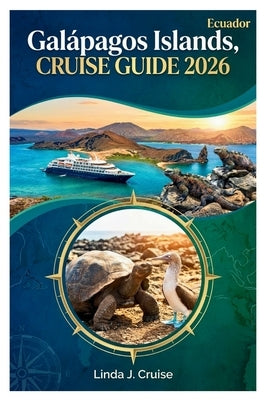 Galápagos Islands, Ecuador CRUISE GUIDE 2026: Insider Tips for Choosing Vessels, Planning Excursions, and Encountering Species Found Nowhere Else on E by Cruise, Linda J.