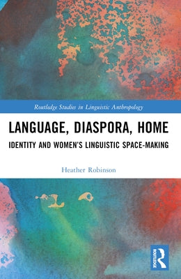 Language, Diaspora, Home: Identity and Women's Linguistic Space-Making by Robinson, Heather