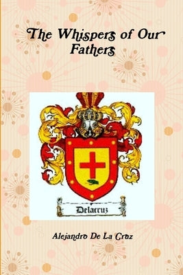 The Whispers of Our Fathers by De La Cruz, Alejandro