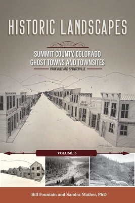 Historic Landscapes Summit County, Colorado, Ghost Towns and Townsites Volume 5: Parkville and Spencerville by Fountain, Bill