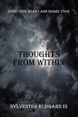 Thoughts from Within: Open Your Heart and Share Your by Hubbard, Sylvester, III