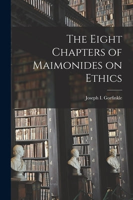 The Eight Chapters of Maimonides on Ethics by Gorfinkle, Joseph I.