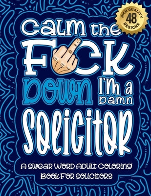 Calm The F*ck Down I'm a solicitor: Swear Word Coloring Book For Adults: Humorous job Cusses, Snarky Comments, Motivating Quotes & Relatable solicitor by Coloring Book, Swear Word