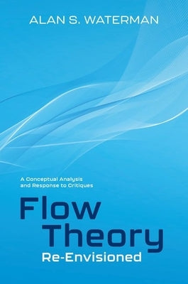 Flow Theory Re-Envisioned: A Conceptual Analysis and Response to Critiques: A Conceptual Analysis and Response to Critiques by Waterman, Alan S.