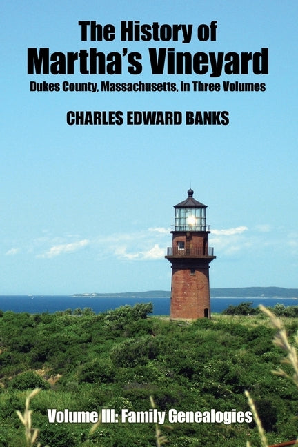 The History of Martha's Vineyard, Dukes County, Massachusetts in Three Volumes: Volume III: Family Genealogies by Banks, Charles Edward