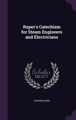 Roper's Catechism for Steam Engineers and Electricians by Roper, Stephen