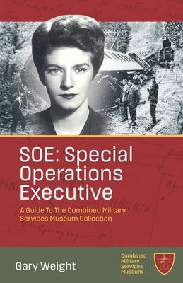 SOE: Special Operations Executive: A Guide To The Combined Military Services Museum Collection by Weight, Gary
