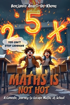 Maths Is Not Hot: A Comedic Journey To Escape Maths At School by Anarfi-De-Khems, Benjamin