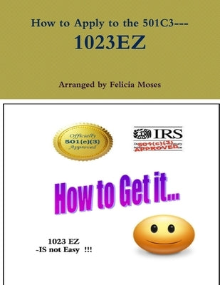 How to Apply to the 501C3--- 1023EZ by Moses, Felicia