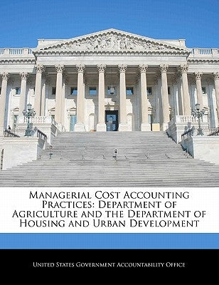 Managerial Cost Accounting Practices: Department of Agriculture and the Department of Housing and Urban Development by United States Government Accountability