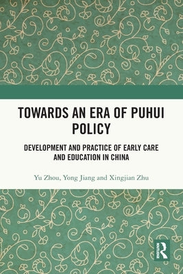 Towards An Era of Puhui Policy: Development and Practice of Early Care and Education in China by Zhou, Yu