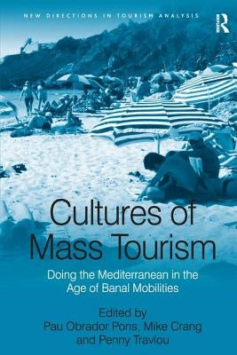 Cultures of Mass Tourism: Doing the Mediterranean in the Age of Banal Mobilities by Pons, Pau Obrador