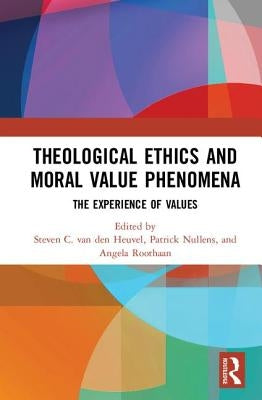 Theological Ethics and Moral Value Phenomena: The Experience of Values by Van Den Heuvel, Steven C.