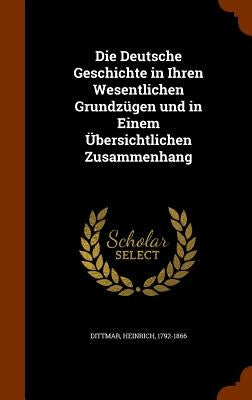 Die Deutsche Geschichte in Ihren Wesentlichen Grundzügen und in Einem Übersichtlichen Zusammenhang by 1792-1866, Dittmar Heinrich