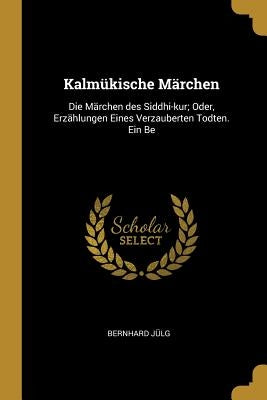 Kalm?ische M舐chen: Die M舐chen des Siddhi-kur; Oder, Erz臧lungen Eines Verzauberten Todten. Ein Be by J?g, Bernhard