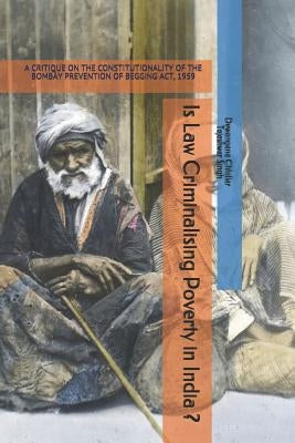 Is Law Criminalising Poverty in India ?: A Critique on the Constitutionality of the Bombay Prevention of Begging Act, 1959 by Singh, Tejeshwar