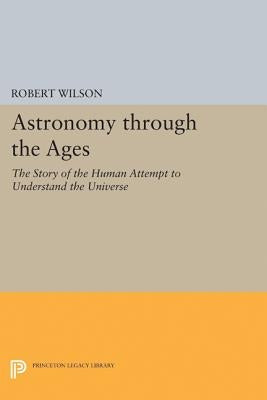 Astronomy Through the Ages: The Story of the Human Attempt to Understand the Universe by Wilson, Robert
