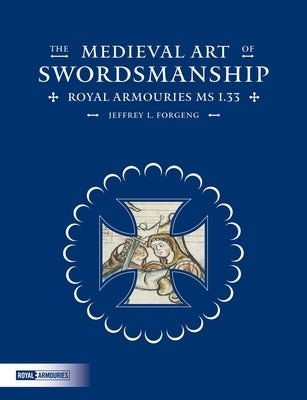 The Medieval Art of Swordsmanship: Royal Armouries MS I.33 by Forgeng, Jeffrey