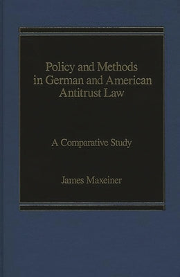 Policy and Methods in German and American Antitrust Law: A Comparative Study by Maxeiner, James