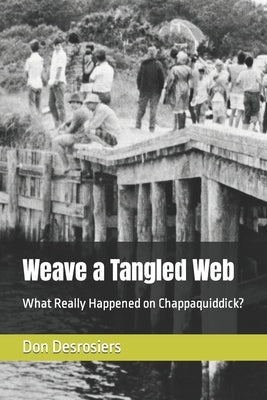 Weave a Tangled Web: What Really Happened on Chappaquiddick? by Desrosiers, Don