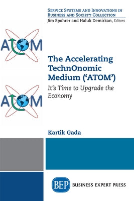 The Accelerating TechnOnomic Medium ('ATOM'): It's Time to Upgrade the Economy by Gada, Kartik