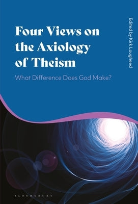 Four Views on the Axiology of Theism: What Difference Does God Make? by Lougheed, Kirk