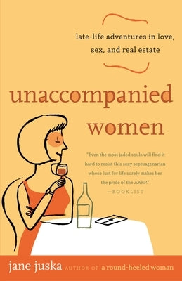Unaccompanied Women: Late-Life Adventures in Love, Sex, and Real Estate by Juska, Jane