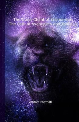 The Great Chant of Shamanism the Path of Ayahuasca and Tobacco by Ruymán, Arutam