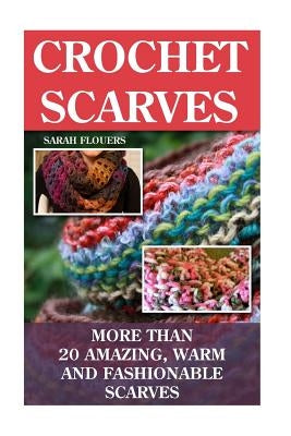 Crochet Scarves: More than 20 Amazing, Warm and Fashionable Scarves: (Projects For Kids, Decorating Your Home, Diy Projects, Diy Househ by Flouers, Sarah