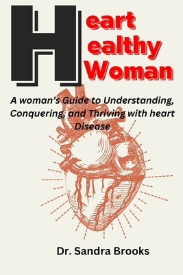 Heart Healthy Woman: A woman's Guide to Understanding, Conquering, and Thriving with heart Disease by Brooks, Sandra