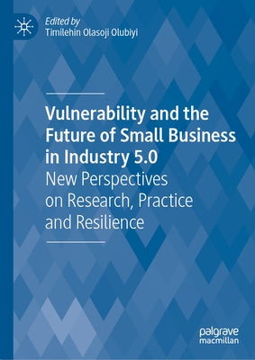 Vulnerability and the Future of Small Business in Industry 5.0: New Perspectives on Research, Practice and Resilience by Olubiyi, Timilehin Olasoji