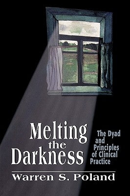 Melting the Darkness: The Dyad and Principles of Clinical Practice by Poland, Warren S.