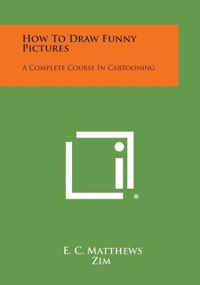 How to Draw Funny Pictures: A Complete Course in Cartooning by Matthews, E. C.