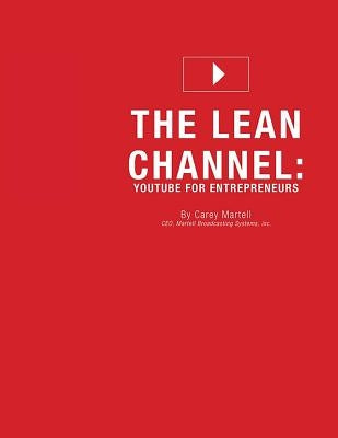 The Lean Channel: YouTube for Entrepreneurs by Martell, Carey