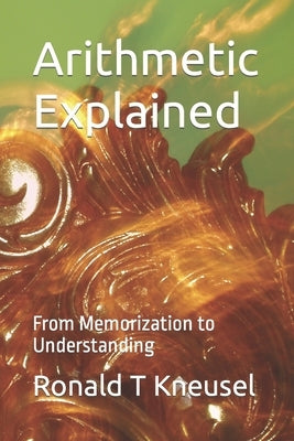 Arithmetic Explained: From Memorization to Understanding by Kneusel, Ronald T.